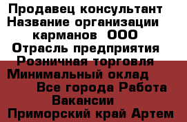 Продавец-консультант › Название организации ­ 5карманов, ООО › Отрасль предприятия ­ Розничная торговля › Минимальный оклад ­ 35 000 - Все города Работа » Вакансии   . Приморский край,Артем г.